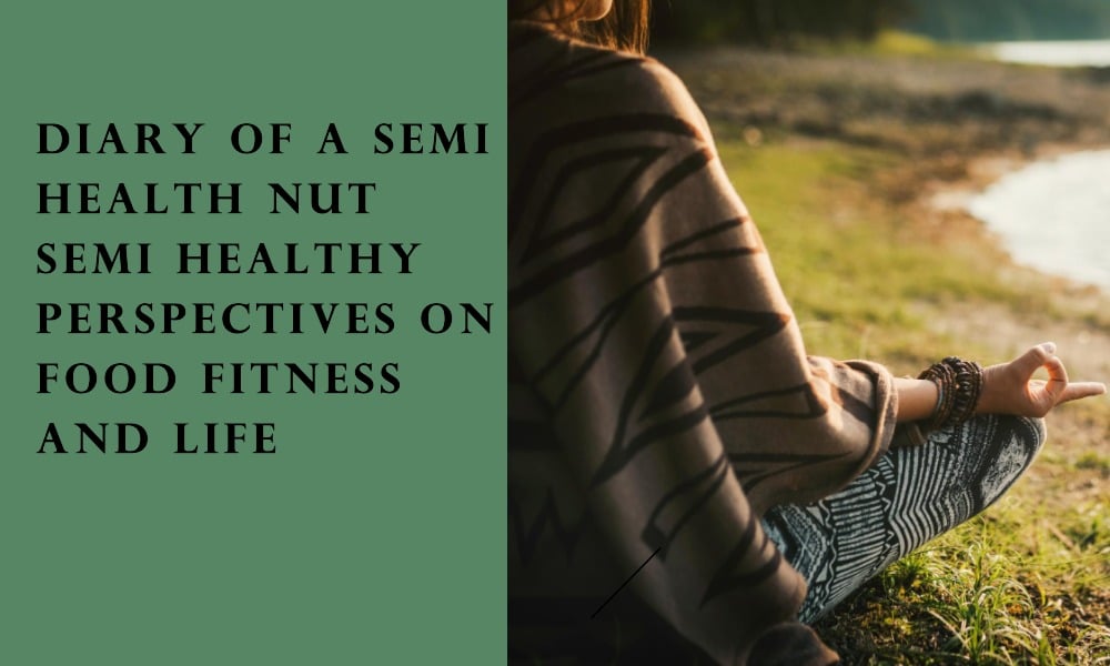 Diary of a Semi Health Nut Semi Healthy Perspectives on Food Fitness and Life diary of a semi health nut semi healthy perspectives on food fitness and life
